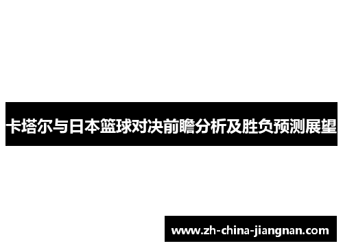 卡塔尔与日本篮球对决前瞻分析及胜负预测展望