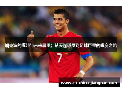 加克波的崛起与未来展望:从天赋球员到足球巨星的蜕变之路 加克波的崛起与未来展望:从天赋球员到足球巨星的蜕变之路