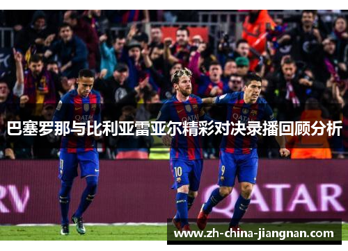 巴塞罗那与比利亚雷亚尔精彩对决录播回顾分析 巴塞罗那与比利亚雷亚尔精彩对决录播回顾分析